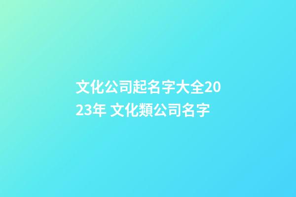 文化公司起名字大全2023年 文化類公司名字-第1張-公司起名-玄機派